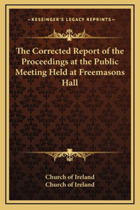 The Corrected Report of the Proceedings at the Public Meeting Held at Freemasons Hall