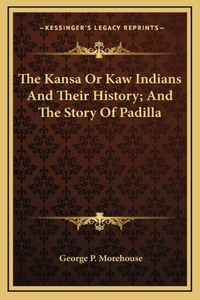 Kansa Or Kaw Indians And Their History; And The Story Of Padilla