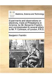 Experiments and Observations on Electricity, Made at Philadelphia in America, by Mr. Benjamin Franklin, and Communicated in Several Letters to Mr. P. Collinson, of London, F.R.S.