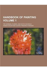 Handbook of Painting; The German, Flemish, and Dutch Schools Volume 1