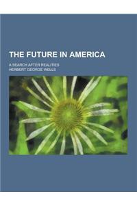 The Future in America; A Search After Realities