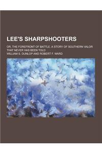 Lee's Sharpshooters; Or, the Forefront of Battle. a Story of Southern Valor That Never Has Been Told