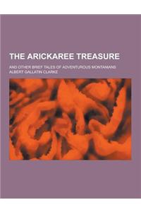 The Arickaree Treasure; And Other Brief Tales of Adventurous Montanians