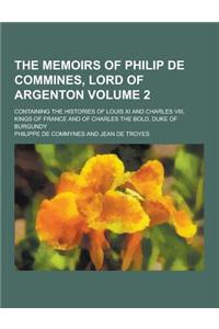 The Memoirs of Philip de Commines, Lord of Argenton; Containing the Histories of Louis XI and Charles VIII, Kings of France and of Charles the Bold, D