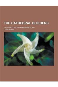 The Cathedral Builders; The Story of a Great Masonic Guild