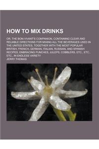 How to Mix Drinks; Or, the Bon-Vivant's Companion, Containing Clear and Reliable Directions for Mixing All the Beverages Used in the United States, to