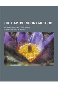The Baptist Short Method; With Inquirers and Opponents