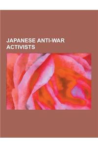 Japanese Anti-War Activists: Japanese Anti-Nuclear Weapons Activists, Japanese Pacifists, Yoko Ono, Masaki Kobayashi, Daisaku Ikeda, Tetsuo Harada,