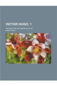 Victor Hugo, 1; Raconte Par Un Temoin de Sa Vie