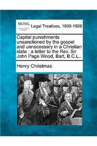 Capital Punishments Unsanctioned by the Gospel and Unnecessary in a Christian State