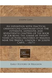 An Exposition with Practical Observations Continued Upon the Fifteenth, Sixteenth, and Seventeenth Chapters of the Book of Job Being the Summe of Twenty Three Lectures Delivered at Magnus Near the Bridge, London / By Joseph Caryl ... (1671)