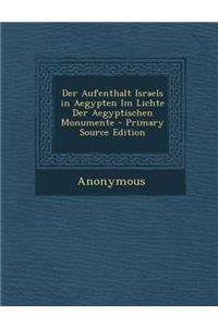 Der Aufenthalt Israels in Aegypten Im Lichte Der Aegyptischen Monumente