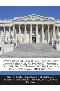 Investigation of Loss of Well Control, East Cameron Block 23, Ocs-G 02853, February 17, 2004, Gulf of Mexico Off the Louisiana Coast