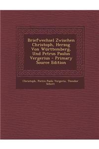 Briefwechsel Zwischen Christoph, Herzog Von Württemberg, Und Petrus Paulus Vergerius