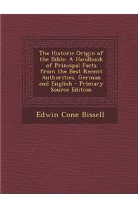 Historic Origin of the Bible: A Handbook of Principal Facts from the Best Recent Authorities, German and English