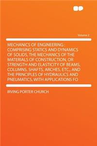 Mechanics of Engineering: Comprising Statics and Dynamics of Solids, the Mechanics of the Materials of Construction, or Strength and Elasticity of Beams, Columns, Shafts, Arches, Etc., and the Principles of Hydraulics and Pneumatics, with Applicati