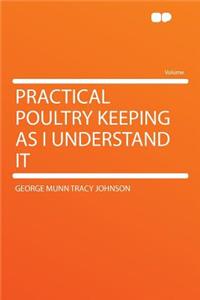 Practical Poultry Keeping as I Understand It
