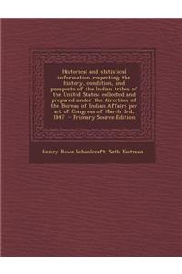 Historical and Statistical Information Respecting the History, Condition, and Prospects of the Indian Tribes of the United States; Collected and Prepared Under the Direction of the Bureau of Indian Affairs Per Act of Congress of March 3rd, 1847 - P