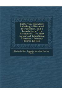 Luther on Education: Including a Historical Introduction, and a Translation of the Reformer's Two Most Important Educational Treatises - Primary Source Edition