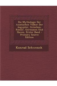 Die Mythologie Der Asiatischen Volker Der Aegypter, Griechen, Romer, Germanen Und Slaven, Erster Band