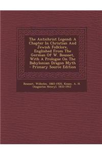 The Antichrist Legend; A Chapter in Christian and Jewish Folklore, Englished from the German of W. Bousset, with a Prologue on the Babylonian Dragon M