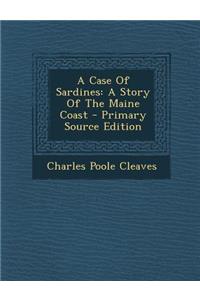 A Case of Sardines: A Story of the Maine Coast - Primary Source Edition