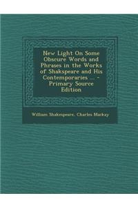 New Light on Some Obscure Words and Phrases in the Works of Shakspeare and His Contemporaries ... - Primary Source Edition
