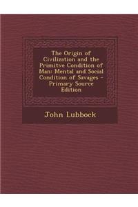 The Origin of Civilization and the Primitve Condition of Man: Mental and Social Condition of Savages - Primary Source Edition