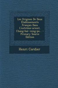 Les Origines De Deux Établissements Français Dans L'extrême-orient, Chang-haï--ning-po... - Primary Source Edition