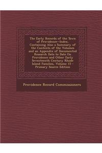 The Early Records of the Town of Providence--Index, Containing Also a Summary of the Contents of the Volumes and an Appendix of Documented Research Da
