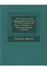 The History and Topographical Survey of the County of Kent, Volume 7...