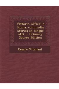 Vittorio Alfieri a Roma; Commedia Storica in Cinque Atti - Primary Source Edition