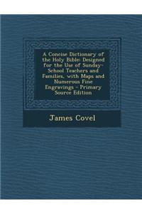 A Concise Dictionary of the Holy Bible: Designed for the Use of Sunday-School Teachers and Families, with Maps and Numerous Fine Engravings