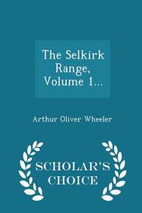 The Selkirk Range, Volume 1... - Scholar's Choice Edition