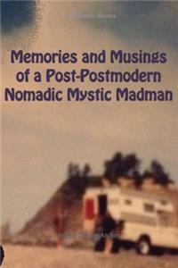 Memories and Musings of a Post-Postmodern Nomadic Mystic Madman