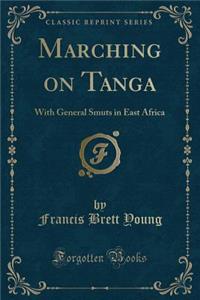 Marching on Tanga: With General Smuts in East Africa (Classic Reprint)