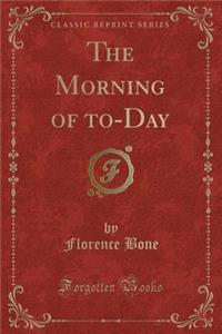 The Morning of To-Day (Classic Reprint)