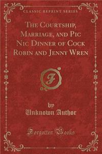 The Courtship, Marriage, and PIC Nic Dinner of Cock Robin and Jenny Wren (Classic Reprint)