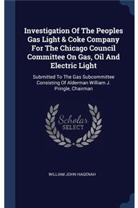 Investigation Of The Peoples Gas Light & Coke Company For The Chicago Council Committee On Gas, Oil And Electric Light