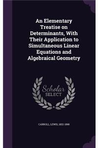 An Elementary Treatise on Determinants, With Their Application to Simultaneous Linear Equations and Algebraical Geometry