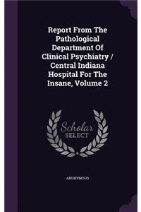 Report from the Pathological Department of Clinical Psychiatry / Central Indiana Hospital for the Insane, Volume 2