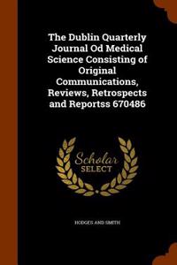 Dublin Quarterly Journal Od Medical Science Consisting of Original Communications, Reviews, Retrospects and Reportss 670486