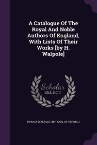 A Catalogue Of The Royal And Noble Authors Of England, With Lists Of Their Works [by H. Walpole]