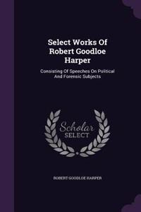 Select Works Of Robert Goodloe Harper: Consisting Of Speeches On Political And Forensic Subjects