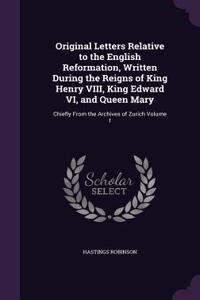 Original Letters Relative to the English Reformation, Written During the Reigns of King Henry VIII, King Edward VI, and Queen Mary