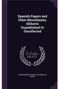 Spanish Papers and Other Miscellanies, Hitherto Unpublished Or Uncollected