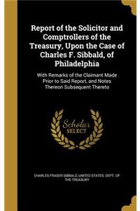 Report of the Solicitor and Comptrollers of the Treasury, Upon the Case of Charles F. Sibbald, of Philadelphia