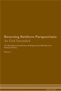 Reversing Retiform Parapsoriasis: As God Intended the Raw Vegan Plant-Based Detoxification & Regeneration Workbook for Healing Patients. Volume 1