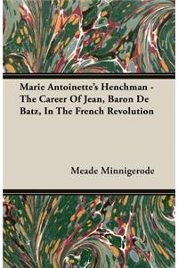 Marie Antoinette's Henchman - The Career Of Jean, Baron De Batz, In The French Revolution