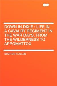 Down in Dixie: Life in a Cavalry Regiment in the War Days, from the Wilderness to Appomattox